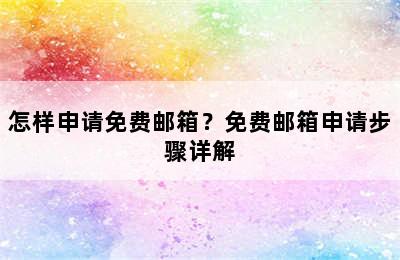 怎样申请免费邮箱？免费邮箱申请步骤详解