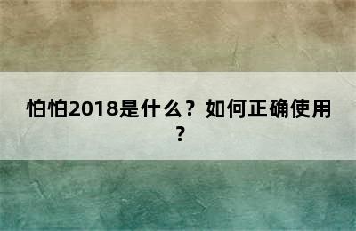 怕怕2018是什么？如何正确使用？