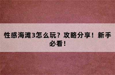 性感海滩3怎么玩？攻略分享！新手必看！