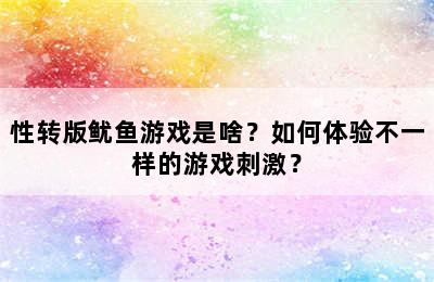 性转版鱿鱼游戏是啥？如何体验不一样的游戏刺激？