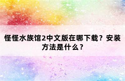 怪怪水族馆2中文版在哪下载？安装方法是什么？