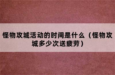 怪物攻城活动的时间是什么（怪物攻城多少次送疲劳）