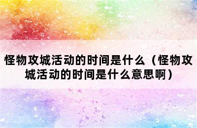 怪物攻城活动的时间是什么（怪物攻城活动的时间是什么意思啊）