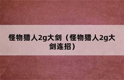 怪物猎人2g大剑（怪物猎人2g大剑连招）