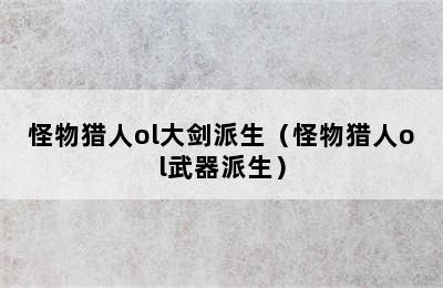 怪物猎人ol大剑派生（怪物猎人ol武器派生）