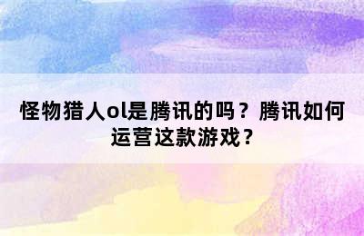 怪物猎人ol是腾讯的吗？腾讯如何运营这款游戏？