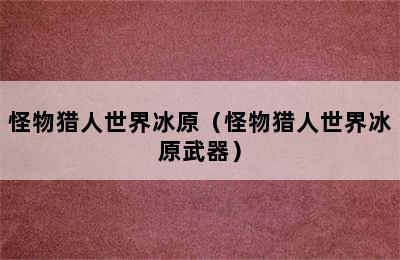 怪物猎人世界冰原（怪物猎人世界冰原武器）