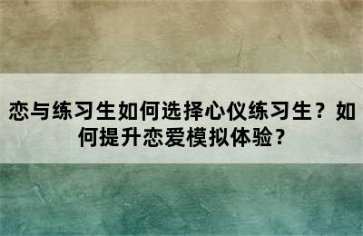 恋与练习生如何选择心仪练习生？如何提升恋爱模拟体验？