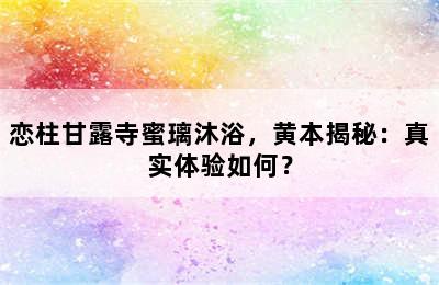 恋柱甘露寺蜜璃沐浴，黄本揭秘：真实体验如何？