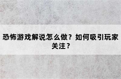 恐怖游戏解说怎么做？如何吸引玩家关注？