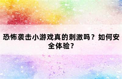 恐怖袭击小游戏真的刺激吗？如何安全体验？