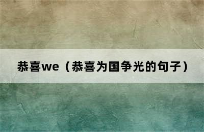 恭喜we（恭喜为国争光的句子）