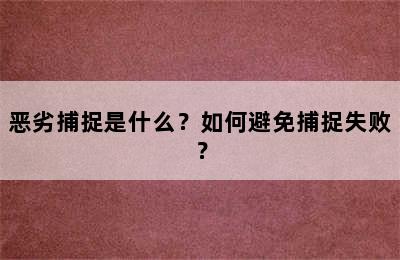 恶劣捕捉是什么？如何避免捕捉失败？