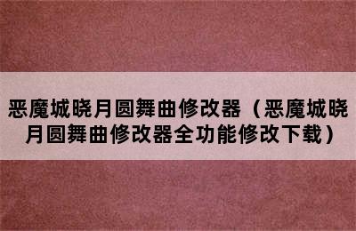 恶魔城晓月圆舞曲修改器（恶魔城晓月圆舞曲修改器全功能修改下载）