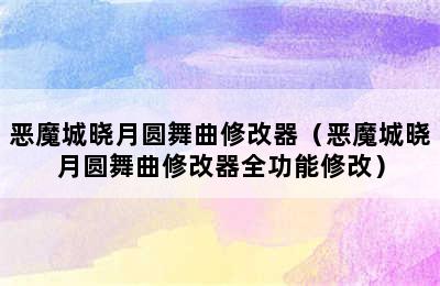 恶魔城晓月圆舞曲修改器（恶魔城晓月圆舞曲修改器全功能修改）