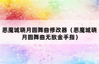 恶魔城晓月圆舞曲修改器（恶魔城晓月圆舞曲无敌金手指）