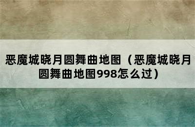 恶魔城晓月圆舞曲地图（恶魔城晓月圆舞曲地图998怎么过）