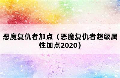 恶魔复仇者加点（恶魔复仇者超级属性加点2020）