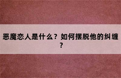 恶魔恋人是什么？如何摆脱他的纠缠？