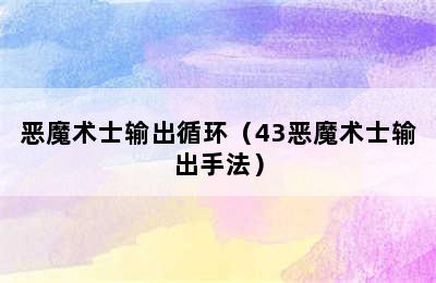 恶魔术士输出循环（43恶魔术士输出手法）