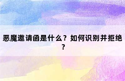 恶魔邀请函是什么？如何识别并拒绝？