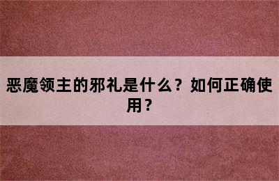 恶魔领主的邪礼是什么？如何正确使用？