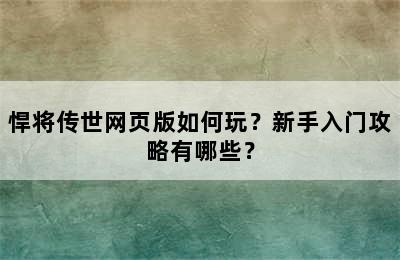 悍将传世网页版如何玩？新手入门攻略有哪些？