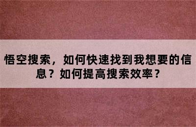 悟空搜索，如何快速找到我想要的信息？如何提高搜索效率？