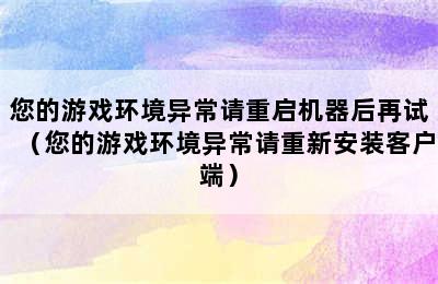 您的游戏环境异常请重启机器后再试（您的游戏环境异常请重新安装客户端）