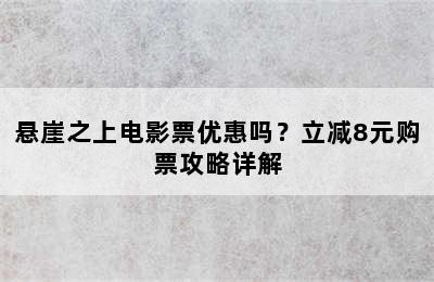 悬崖之上电影票优惠吗？立减8元购票攻略详解