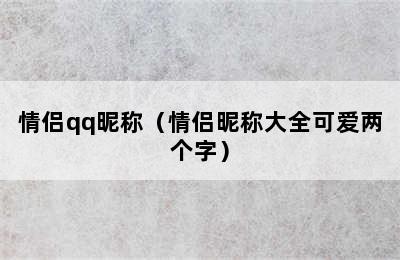 情侣qq昵称（情侣昵称大全可爱两个字）