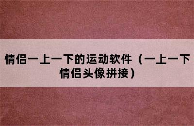 情侣一上一下的运动软件（一上一下情侣头像拼接）