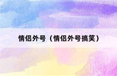 情侣外号（情侣外号搞笑）