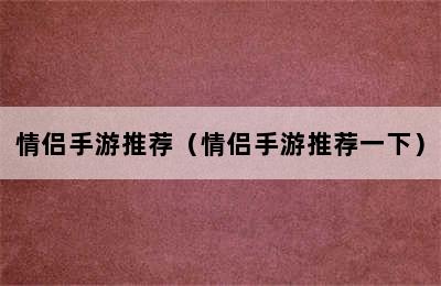 情侣手游推荐（情侣手游推荐一下）