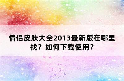 情侣皮肤大全2013最新版在哪里找？如何下载使用？