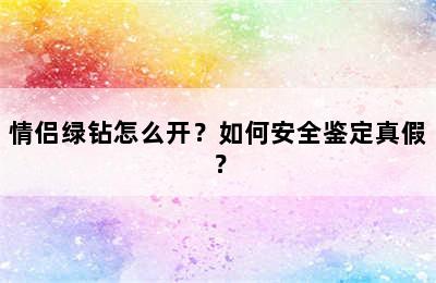 情侣绿钻怎么开？如何安全鉴定真假？