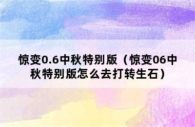 惊变0.6中秋特别版（惊变06中秋特别版怎么去打转生石）