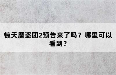 惊天魔盗团2预告来了吗？哪里可以看到？