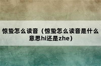 惊蛰怎么读音（惊蛰怎么读音是什么意思hi还是zhe）