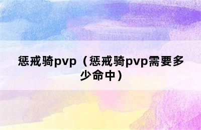 惩戒骑pvp（惩戒骑pvp需要多少命中）