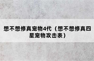 想不想修真宠物4代（想不想修真四星宠物攻击表）