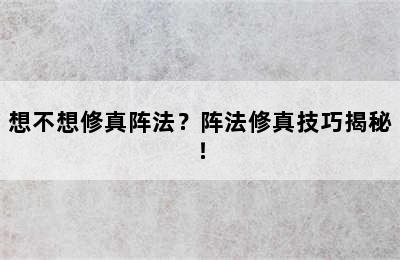 想不想修真阵法？阵法修真技巧揭秘！