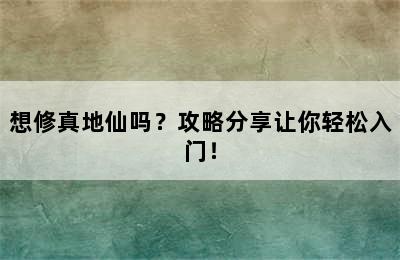 想修真地仙吗？攻略分享让你轻松入门！