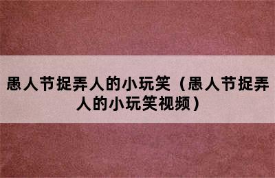愚人节捉弄人的小玩笑（愚人节捉弄人的小玩笑视频）