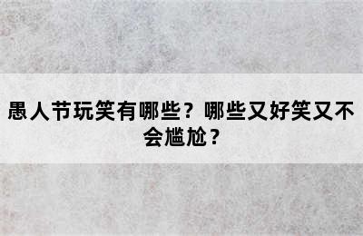 愚人节玩笑有哪些？哪些又好笑又不会尴尬？