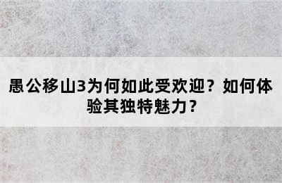 愚公移山3为何如此受欢迎？如何体验其独特魅力？