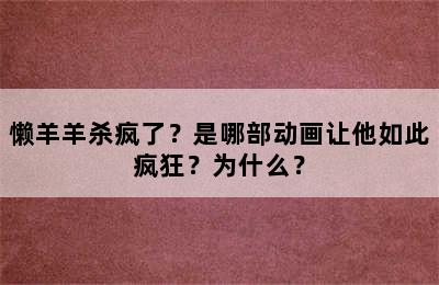 懒羊羊杀疯了？是哪部动画让他如此疯狂？为什么？