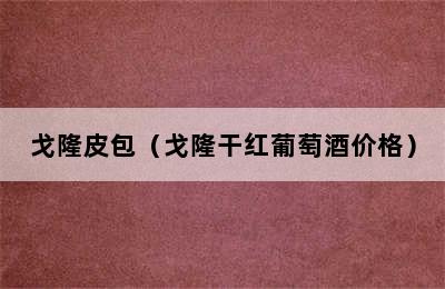 戈隆皮包（戈隆干红葡萄酒价格）