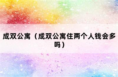 成双公寓（成双公寓住两个人钱会多吗）