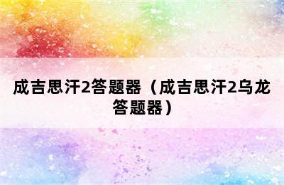 成吉思汗2答题器（成吉思汗2乌龙答题器）